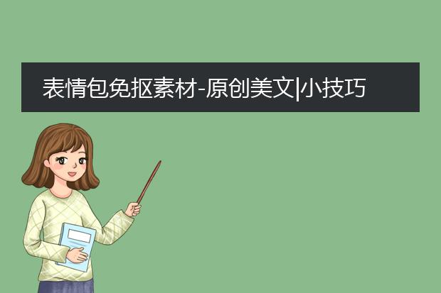 表情包配音素材-表情包免抠素材-原创美文小技巧如何制作专属